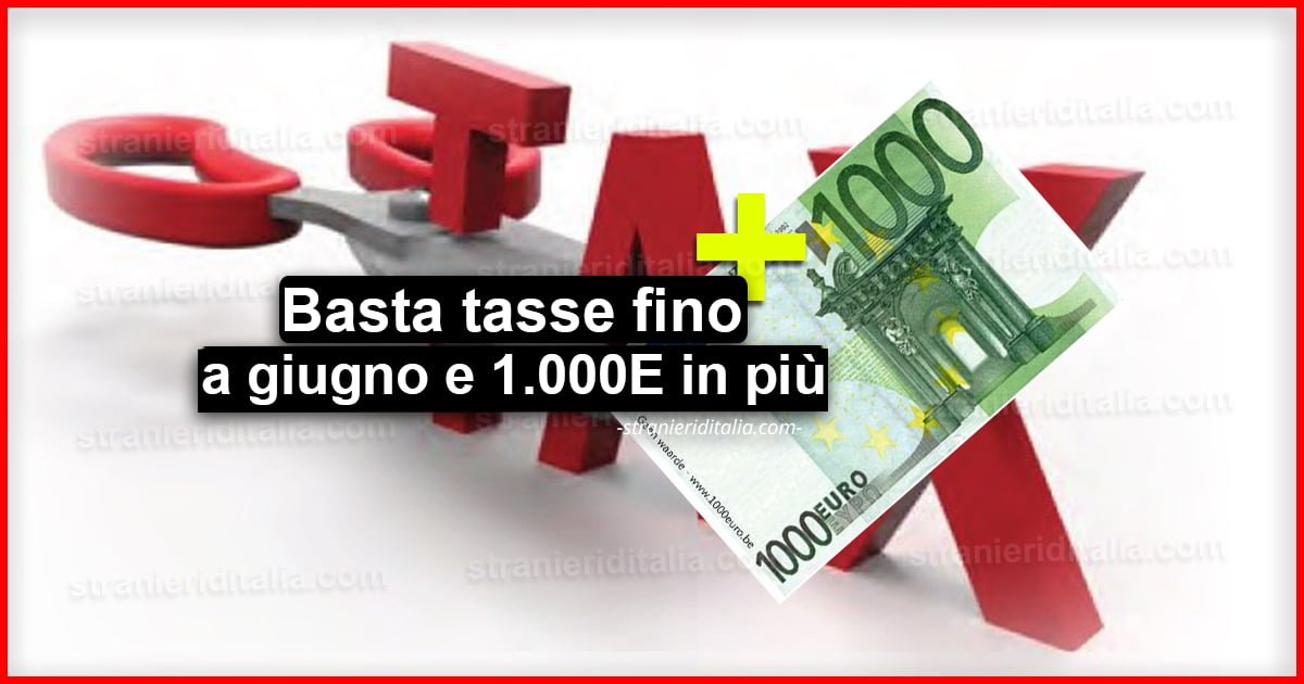 Basta tasse fino a giugno e 1.000 euro in più al mese!